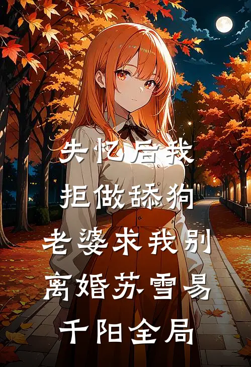 失忆后我拒做舔狗，老婆求我别离婚苏雪易千阳全局
