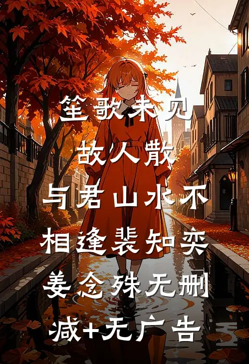 笙歌未见故人散，与君山水不相逢裴知奕姜念殊无删减+无广告