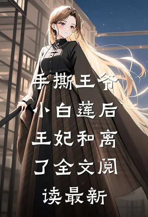 手撕王爷小白莲后，王妃和离了全文阅读最新