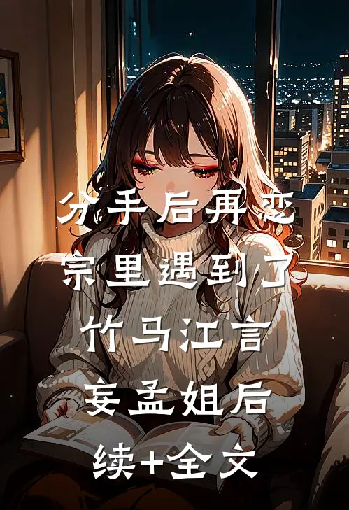 分手后再恋宗里遇到了竹马江言妄孟姐后续+全文