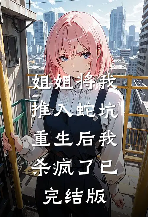 姐姐将我推入蛇坑，重生后我杀疯了已完结版