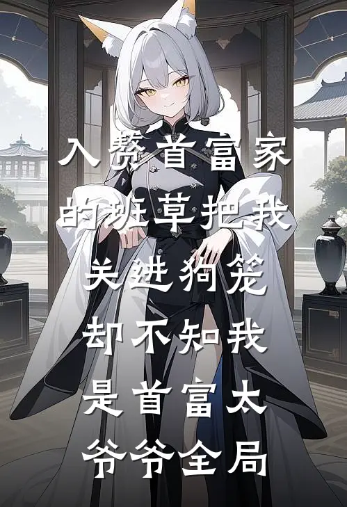 入赘首富家的班草把我关进狗笼，却不知我是首富太爷爷全局