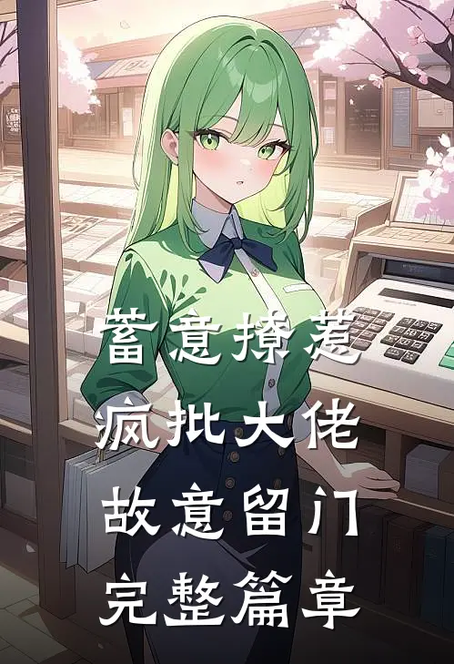 蓄意撩惹：疯批大佬故意留门完整篇章