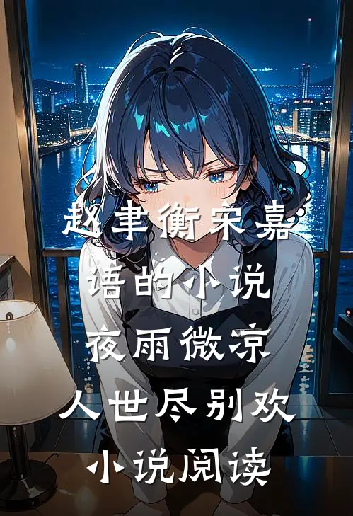 赵聿衡宋嘉语的小说夜雨微凉，人世尽别欢小说阅读