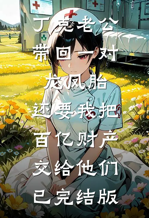丁克老公带回一对龙凤胎，还要我把百亿财产交给他们已完结版