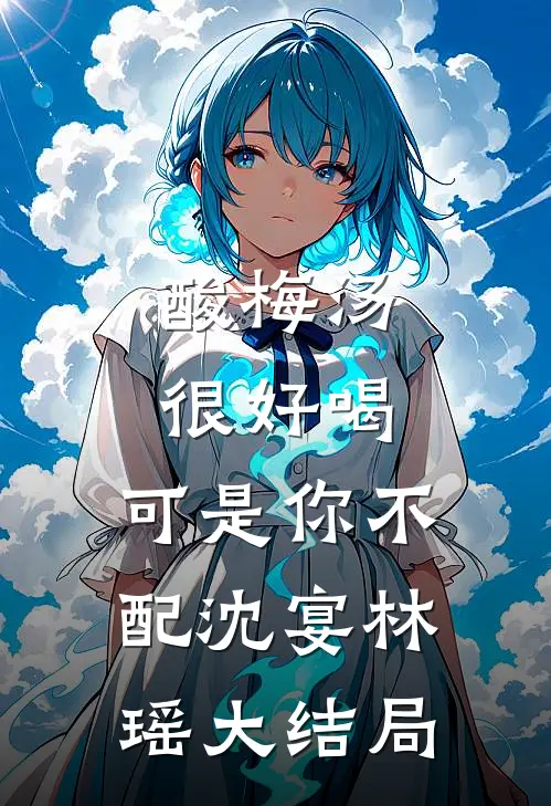 酸梅汤很好喝，可是你不配沈宴林瑶大结局