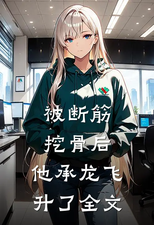 被断筋挖骨后，他承龙飞升了全文