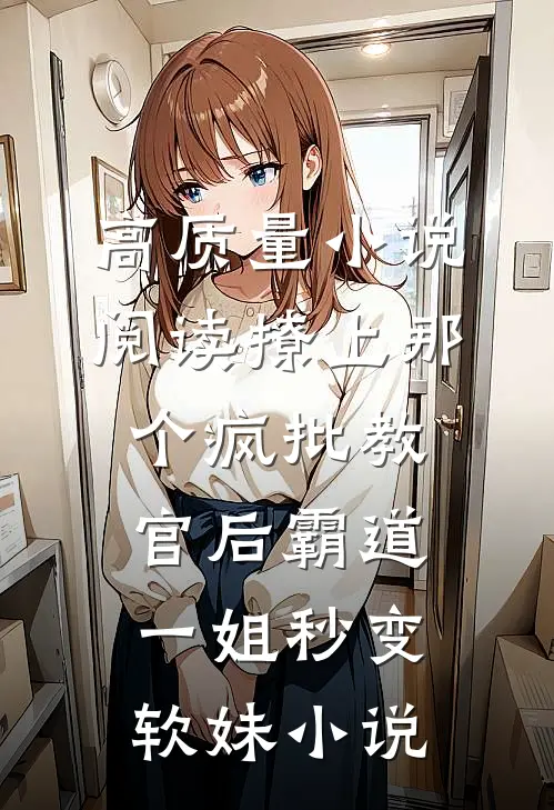 高质量小说阅读撩上那个疯批教官后霸道一姐秒变软妹小说