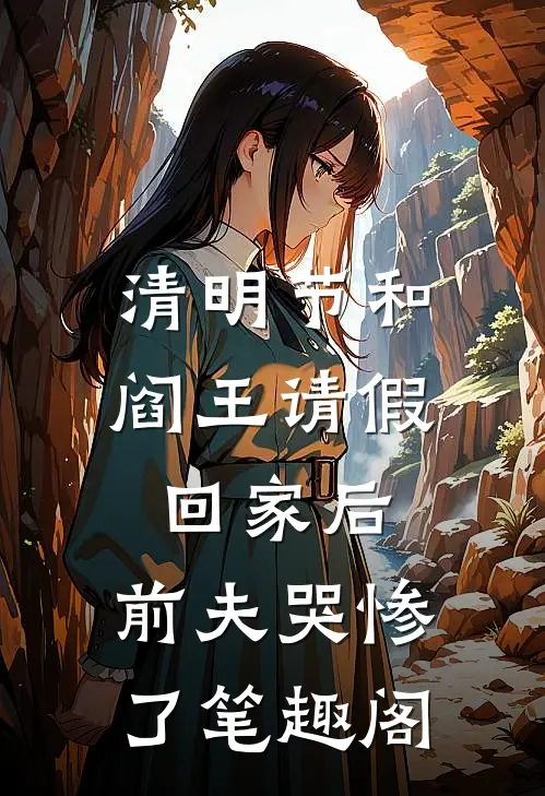清明节和阎王请假回家后，前夫哭惨了笔趣阁