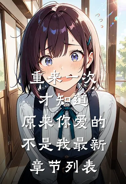 重来一次才知道，原来你爱的不是我最新章节列表