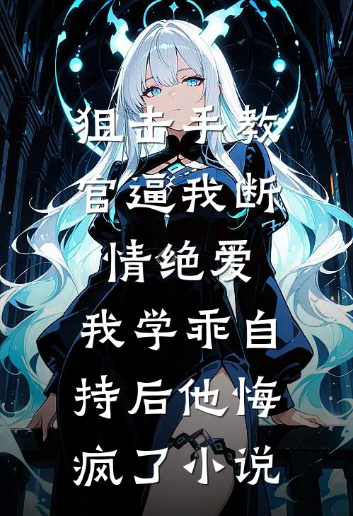 狙击手教官逼我断情绝爱，我学乖自持后他悔疯了小说