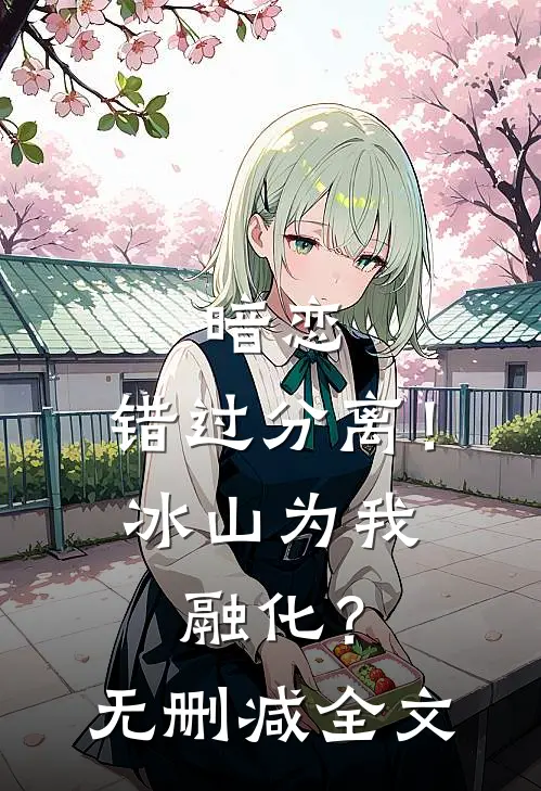 暗恋，错过分离！冰山为我融化？无删减全文