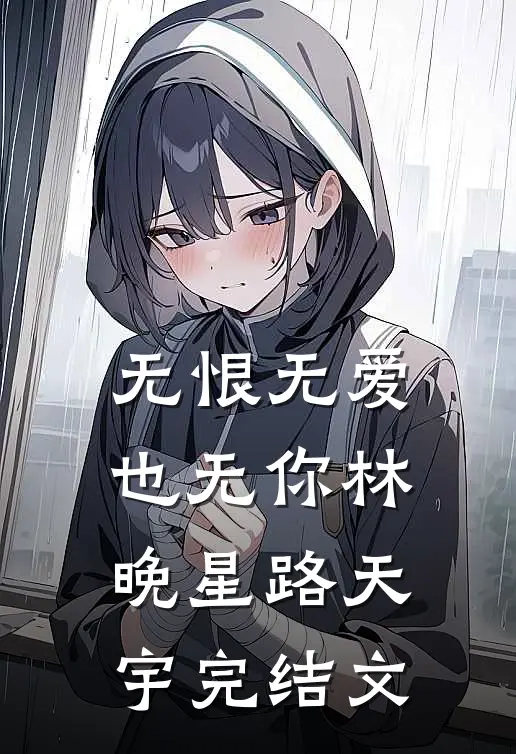 无恨无爱也无你林晚星路天宇完结文