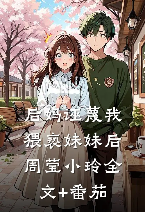 后妈诬蔑我猥亵妹妹后周莹小玲全文+番茄