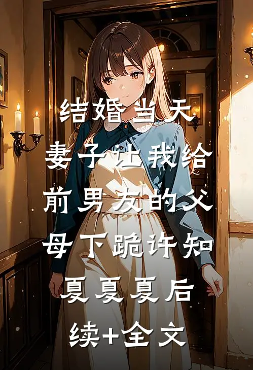 结婚当天，妻子让我给前男友的父母下跪许知夏夏夏后续+全文