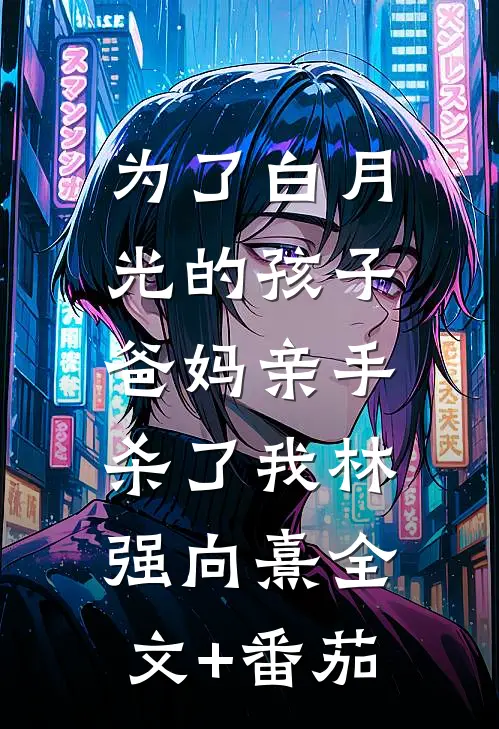 为了白月光的孩子，爸妈亲手杀了我林强向熹全文+番茄