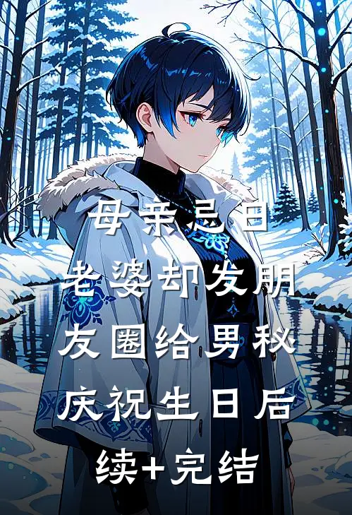 母亲忌日，老婆却发朋友圈给男秘庆祝生日后续+完结