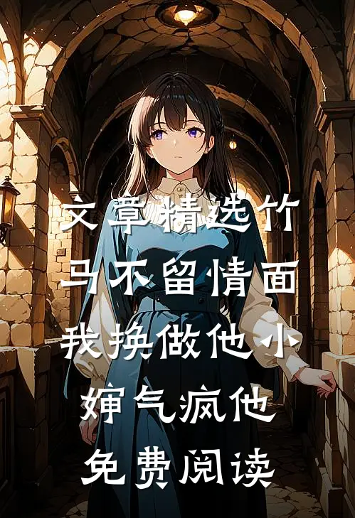 文章精选竹马不留情面,我换做他小婶气疯他免费阅读