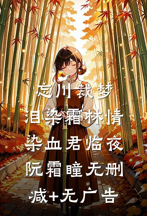 忘川裁梦，泪染霜林情染血君临夜阮霜瞳无删减+无广告
