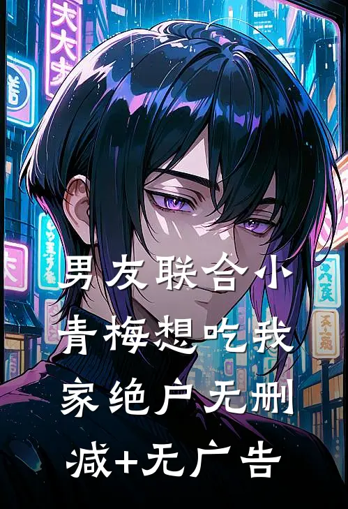 男友联合小青梅想吃我家绝户无删减+无广告