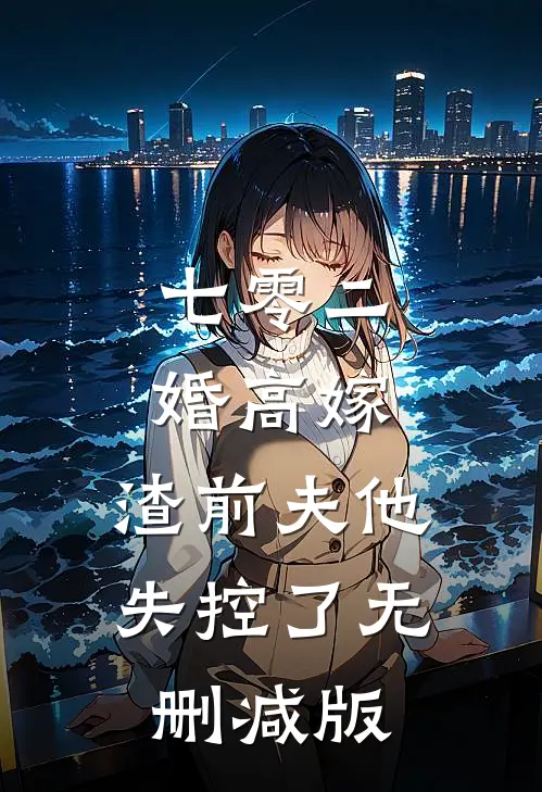 七零二婚高嫁，渣前夫他失控了无删减版