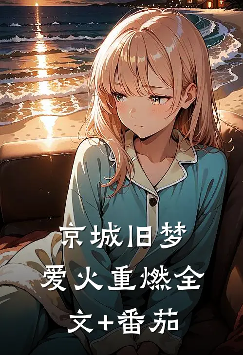 京城旧梦，爱火重燃全文+番茄