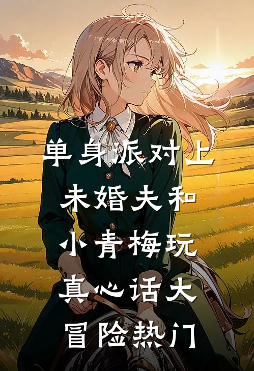 单身派对上，未婚夫和小青梅玩真心话大冒险热门
