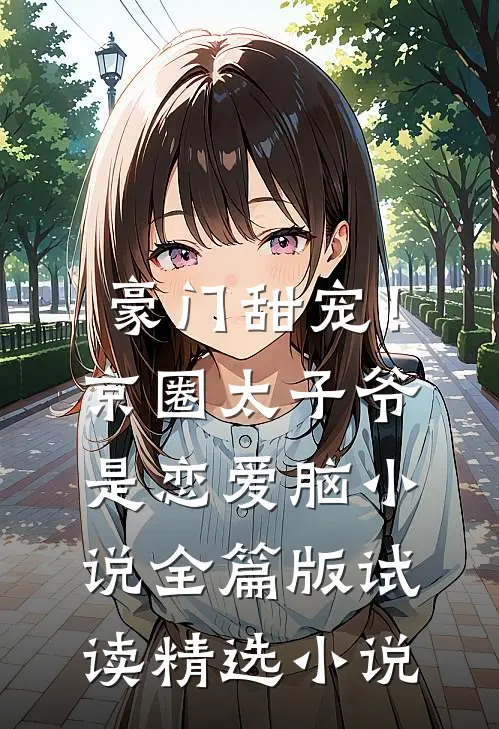 豪门甜宠！京圈太子爷是恋爱脑小说全篇版试读精选小说