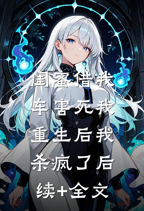 闺蜜借我车害死我，重生后我杀疯了后续+全文