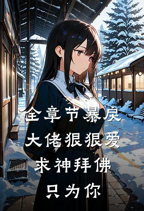 全章节暴戾大佬狠狠爱：求神拜佛只为你