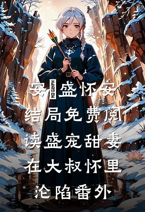 安姩盛怀安结局免费阅读盛宠甜妻：在大叔怀里沦陷番外