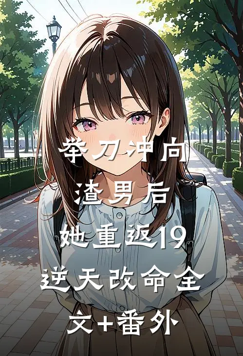 举刀冲向渣男后，她重返19逆天改命全文+番外