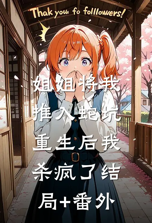 姐姐将我推入蛇坑，重生后我杀疯了结局+番外