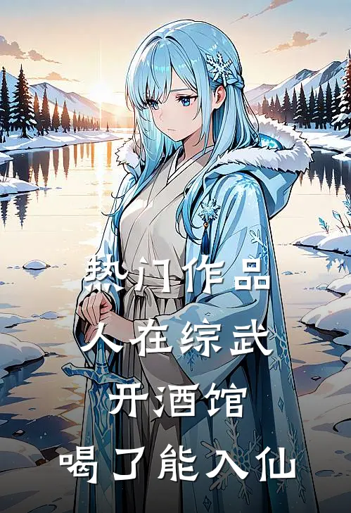 热门作品人在综武开酒馆，喝了能入仙