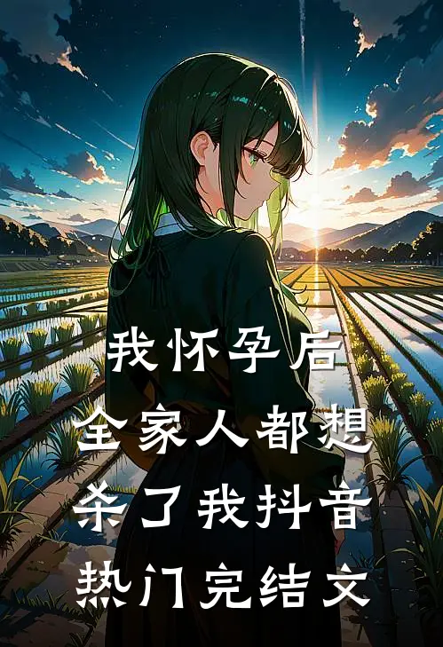 我怀孕后，全家人都想杀了我抖音热门完结文