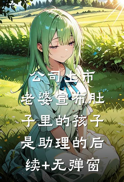 公司上市，老婆宣布肚子里的孩子是助理的后续+无弹窗