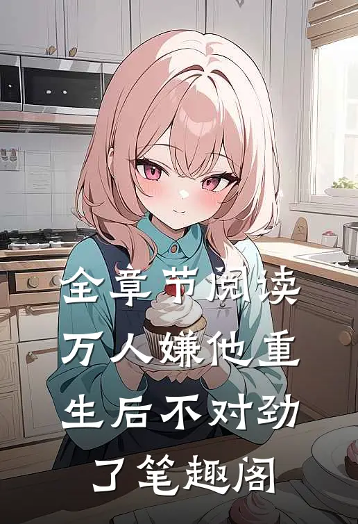 全章节阅读万人嫌他重生后不对劲了笔趣阁