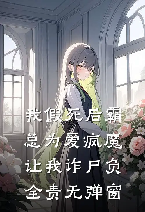 我假死后霸总为爱疯魔，让我诈尸负全责无弹窗