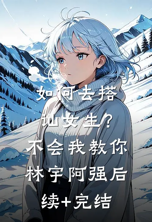 如何去搭讪女生？不会，我教你林宇阿强后续+完结
