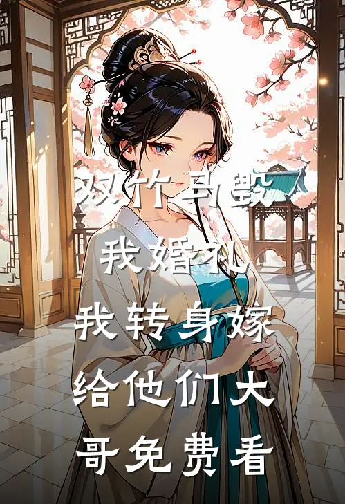 双竹马毁我婚礼，我转身嫁给他们大哥免费看