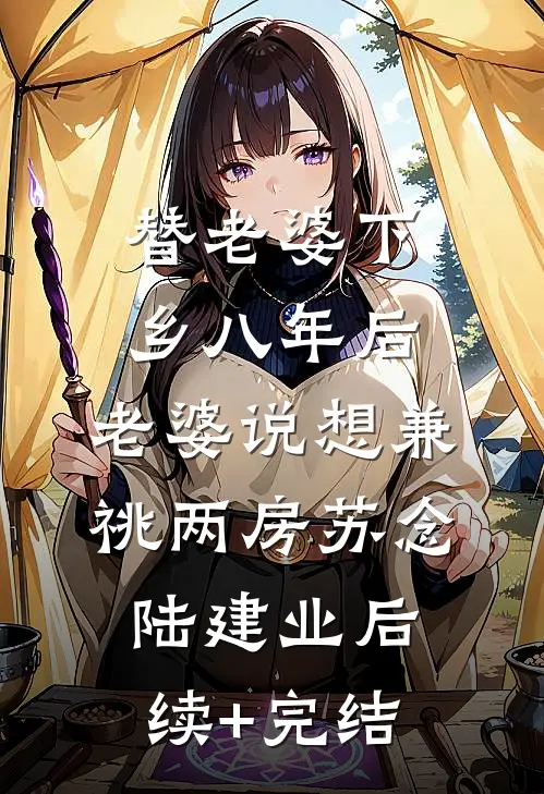 替老婆下乡八年后，老婆说想兼祧两房苏念陆建业后续+完结
