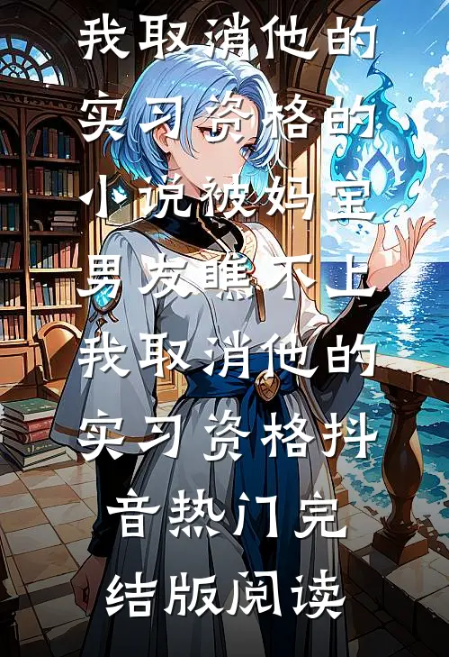 被妈宝男友瞧不上，我取消他的实习资格的小说被妈宝男友瞧不上，我取消他的实习资格抖音热门完结版阅读