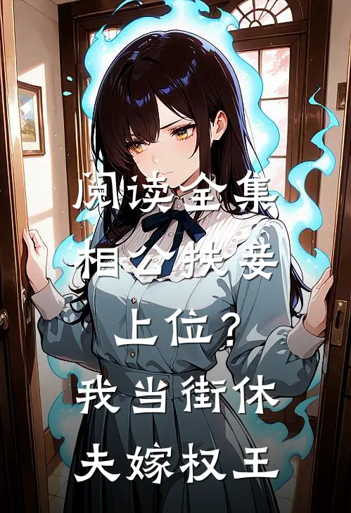 阅读全集相公扶妾上位？我当街休夫嫁权王