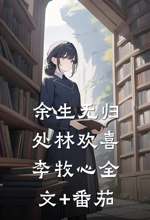 余生无归处林欢喜李牧心全文+番茄