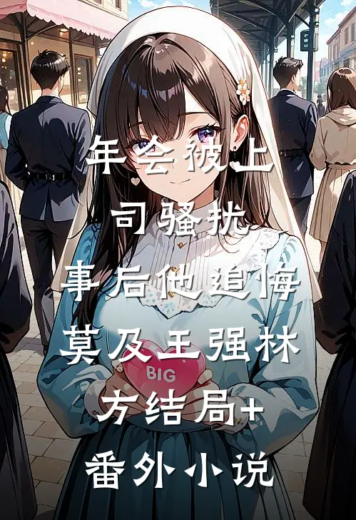 年会被上司骚扰，事后他追悔莫及王强林方结局+番外小说