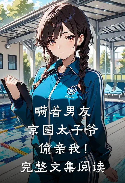 瞒着男友，京圈太子爷偷亲我！完整文集阅读