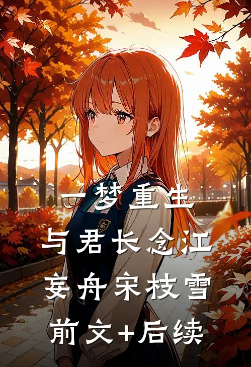 一梦重生，与君长念江妄舟宋枝雪前文+后续