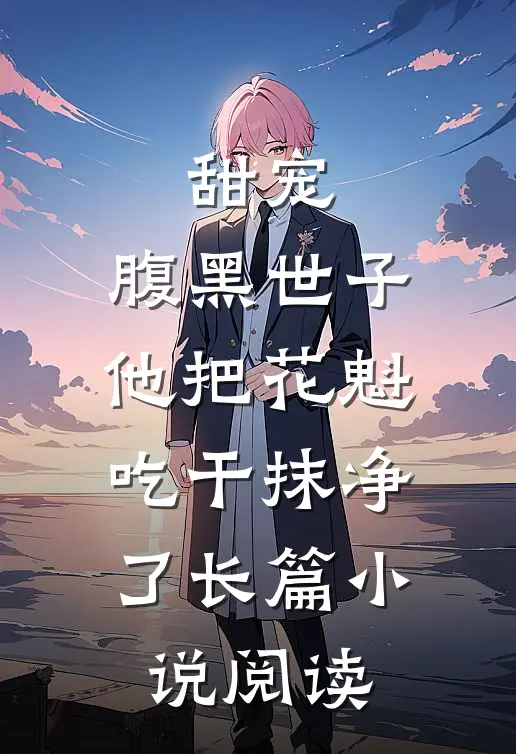 甜宠：腹黑世子他把花魁吃干抹净了长篇小说阅读