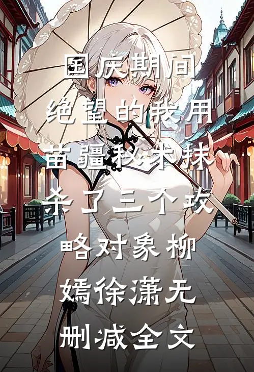 国庆期间，绝望的我用苗疆秘术抹杀了三个攻略对象柳嫣徐潇无删减全文