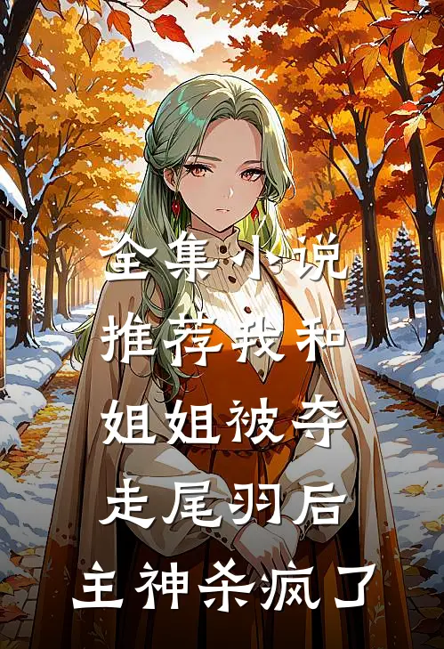 全集小说推荐我和姐姐被夺走尾羽后，主神杀疯了